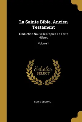 La Sainte Bible, Ancien Testament: Neue Übersetzung nach dem Hbräischen Text; Band 1 - La Sainte Bible, Ancien Testament: Traduction Nouvelle D'apres Le Texte Hbreu; Volume 1