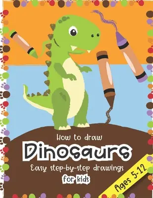 Wie man Dinosaurier zeichnet Einfache Schritt-für-Schritt-Zeichnungen für Kinder im Alter von 5-12 Jahren: Spaß für Jungen und Mädchen, PreK, Kindergarten, erste und zweite Klasse - How to Draw Dinosaurs Easy step-by-step drawings for kids Ages 5-12: Fun for boys and girls, PreK, Kindergarten, First and Second grade