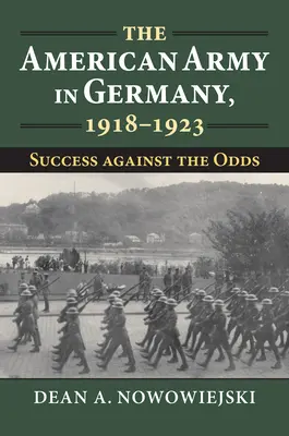 Die amerikanische Armee in Deutschland, 1918-1923: Erfolg gegen alle Widrigkeiten - The American Army in Germany, 1918-1923: Success Against the Odds
