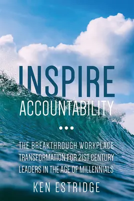 Inspire Accountability: Der bahnbrechende Wandel am Arbeitsplatz für Führungskräfte des 21. Jahrhunderts im Zeitalter der Millennials - Inspire Accountability: The Breakthrough Workplace Transformation for 21st Century Leaders in the Age of Millennials
