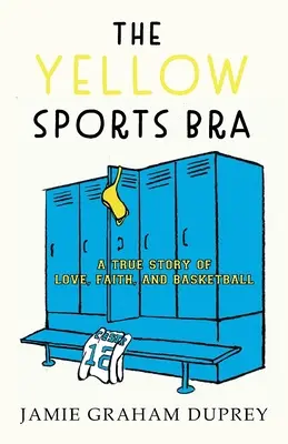 Der gelbe Sport-BH: Eine wahre Geschichte von Liebe, Glaube und Basketball - The Yellow Sports Bra: A True Story of Love, Faith, and Basketball