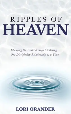 Ripples of Heaven: Durch Mentoring die Welt verändern - eine Jüngerschaftsbeziehung nach der anderen - Ripples of Heaven: Changing the World through Mentoring - One Discipleship Relationship at a Time