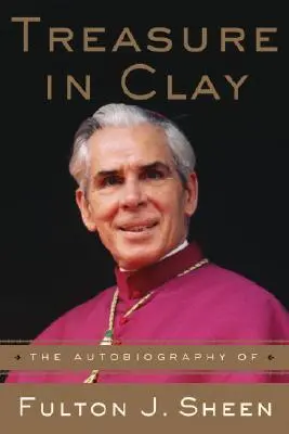 Ein Schatz in Lehm: Die Autobiographie von Fulton J. Sheen - Treasure in Clay: The Autobiography of Fulton J. Sheen