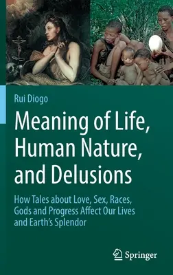 Sinn des Lebens, menschliche Natur und Wahnvorstellungen: Wie Erzählungen über Liebe, Sex, Ethnien, Götter und Fortschritt unser Leben und die Pracht der Erde beeinflussen - Meaning of Life, Human Nature, and Delusions: How Tales about Love, Sex, Races, Gods and Progress Affect Our Lives and Earth's Splendor