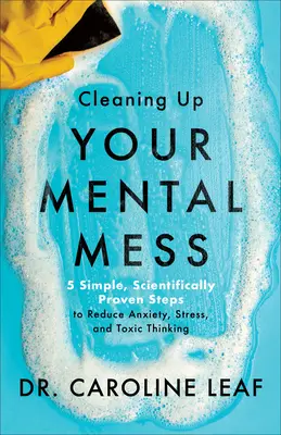 Aufräumen im Kopf - 5 einfache, wissenschaftlich bewiesene Schritte zum Abbau von Ängsten, Stress und toxischen Denkweisen - Cleaning Up Your Mental Mess - 5 Simple, Scientifically Proven Steps to Reduce Anxiety, Stress, and Toxic Thinking