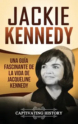 Jackie Kennedy: Ein faszinierender Leitfaden zum Leben von Jacqueline Kennedy Onassis - Jackie Kennedy: Una gua fascinante de la vida de Jacqueline Kennedy Onassis