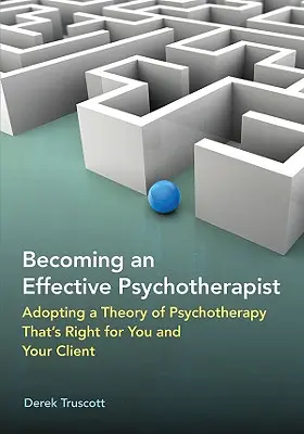 Ein effektiver Psychotherapeut werden: Die richtige Psychotherapie-Theorie für Sie und Ihre Klienten - Becoming an Effective Psychotherapist: Adopting a Theory of Psychotherapy Thats Right for You and Your Client