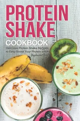 Protein-Shake-Kochbuch: Leckere Proteinshake-Rezepte zur einfachen Steigerung der Proteinzufuhr - Protein Shake Cookbook: Delicious Protein Shake Recipes to Easy Boost Your Protein Intake