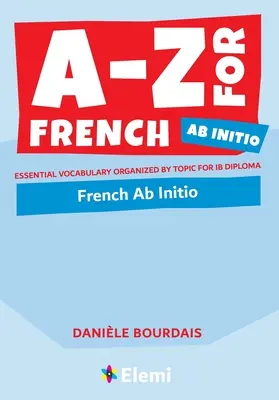 A-Z für Französisch Ab Initio: Grundwortschatz nach Themen geordnet für das IB Diploma - A-Z for French Ab Initio: Essential vocabulary organized by topic for IB Diploma