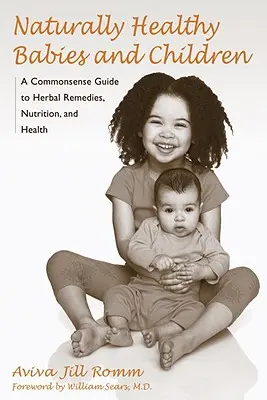 Natürlich gesunde Säuglinge und Kinder: Ein allgemeinverständlicher Leitfaden für pflanzliche Heilmittel, Ernährung und Gesundheit - Naturally Healthy Babies and Children: A Commonsense Guide to Herbal Remedies, Nutrition, and Health