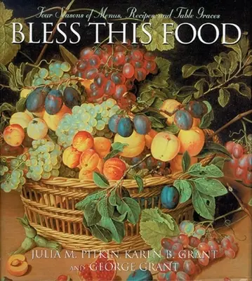 Gesegnet sei dieses Essen: Vier Jahreszeiten mit Menüs, Rezepten und Tischgebeten - Bless This Food: Four Seasons of Menus, Recipes and Table Graces