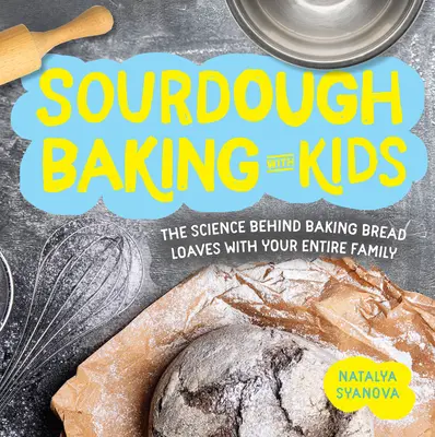Sauerteigbacken mit Kindern: Die Wissenschaft hinter dem Backen von Brotlaiben mit der ganzen Familie - Sourdough Baking with Kids: The Science Behind Baking Bread Loaves with Your Entire Family