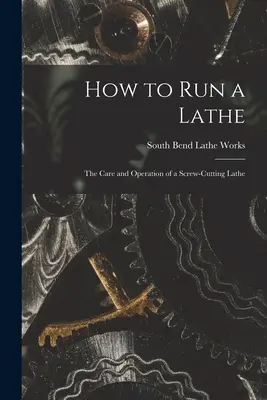 Wie man eine Drehmaschine bedient; Pflege und Betrieb einer Drehmaschine zum Schneiden von Schrauben - How to Run a Lathe; the Care and Operation of a Screw-cutting Lathe