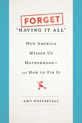 Vergiss es, alles zu haben: Wie Amerika die Mutterschaft verpfuscht hat - und wie man es ändern kann - Forget Having It All: How America Messed Up Motherhood--And How to Fix It