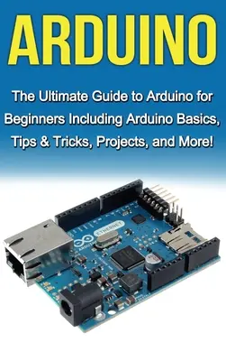 Arduino: Der ultimative Leitfaden zu Arduino für Anfänger, einschließlich Arduino-Grundlagen, Tipps & Tricks, Projekte und mehr! - Arduino: The Ultimate Guide to Arduino for Beginners Including Arduino Basics, Tips & Tricks, Projects, and More!