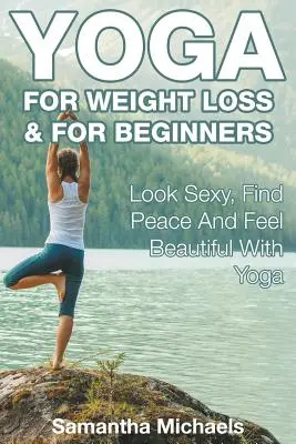 Yoga zum Abnehmen & für Anfänger: Sexy aussehen, Ruhe finden und sich schön fühlen mit Yoga - Yoga For Weight Loss & For Beginners: Look Sexy, Find Peace And Feel Beautiful With Yoga