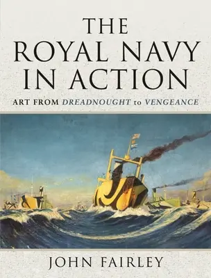 Die Königliche Marine in Aktion: Kunst von Dreadnought bis Vengeance - The Royal Navy in Action: Art from Dreadnought to Vengeance