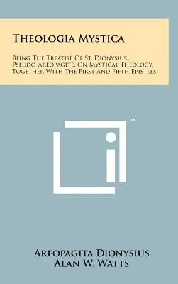 Theologia Mystica: Die Abhandlung des heiligen Dionysius, Pseudo-Areopagit, über die mystische Theologie, zusammen mit dem ersten und fünften Ephistel - Theologia Mystica: Being The Treatise Of St. Dionysius, Pseudo-Areopagite, On Mystical Theology, Together With The First And Fifth Epistl