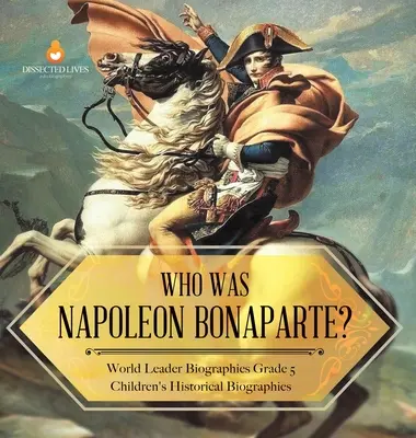 Wer war Napoleon Bonaparte? Biographien von Weltführern 5. Klasse Historische Biographien für Kinder - Who Was Napoleon Bonaparte? World Leader Biographies Grade 5 Children's Historical Biographies