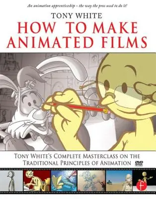 Wie man Animationsfilme macht: Tony White's Complete Masterclass on the Traditional Principals of Animation [Mit DVD ROM] - How to Make Animated Films: Tony White's Complete Masterclass on the Traditional Principals of Animation [With DVD ROM]