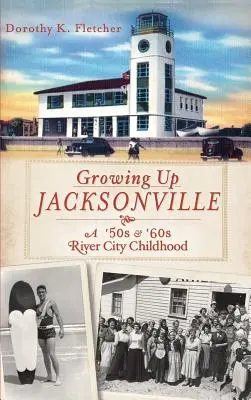 Aufwachsen in Jacksonville: Eine River City-Kindheit in den 50er und 60er Jahren - Growing Up Jacksonville: A '50s and '60s River City Childhood