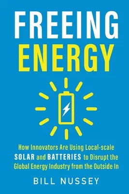 Freeing Energy: Wie Innovatoren mit Solarenergie und Batterien in lokalem Maßstab die globale Energiewirtschaft von außen nach innen aufmischen - Freeing Energy: How Innovators Are Using Local-scale Solar and Batteries to Disrupt the Global Energy Industry from the Outside In