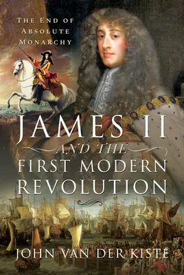 Jakob II. und die erste moderne Revolution: Das Ende der absoluten Monarchie - James II and the First Modern Revolution: The End of Absolute Monarchy