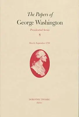 Die Papiere von George Washington, 8: März-September 1791 - The Papers of George Washington, 8: March-September 1791