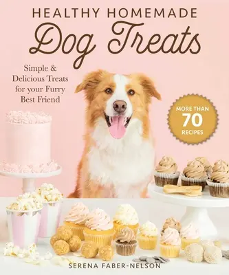 Gesunde hausgemachte Hundeleckerlis: Mehr als 70 einfache und leckere Leckerlis für Ihren pelzigen besten Freund - Healthy Homemade Dog Treats: More Than 70 Simple & Delicious Treats for Your Furry Best Friend