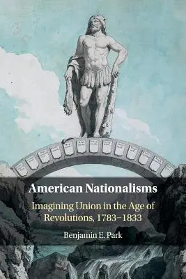 Amerikanische Nationalismen: Die Vorstellung von Union im Zeitalter der Revolutionen, 1783-1833 - American Nationalisms: Imagining Union in the Age of Revolutions, 1783-1833