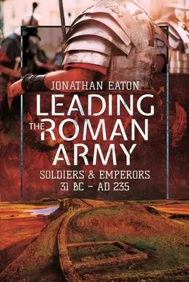 Die Führung des römischen Heeres: Soldaten und Kaiser, 31 v. Chr. - 235 n. Chr. - Leading the Roman Army: Soldiers and Emperors, 31 BC - Ad 235