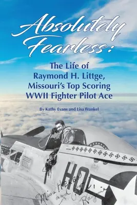 Völlig furchtlos: Das Leben von Raymond H. Littge, Missouris erfolgreichstem Jagdflieger-Ass des Zweiten Weltkriegs (Schwarz-Weiß-Version) - Absolutely Fearless: The Life of Raymond H. Littge, Missouri's Top Scoring WWII Fighter Pilot Ace (B&W Version)