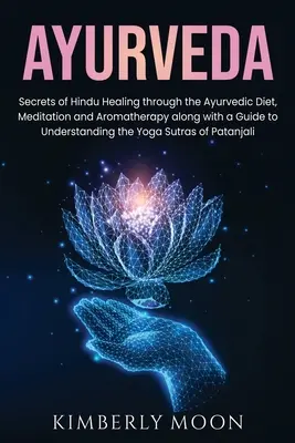 Ayurveda: Die Geheimnisse der hinduistischen Heilung durch ayurvedische Ernährung, Meditation und Aromatherapie sowie ein Leitfaden zum Verständnis der Chakren - Ayurveda: Secrets of Hindu Healing through the Ayurvedic Diet, Meditation and Aromatherapy along with a Guide to Understanding t