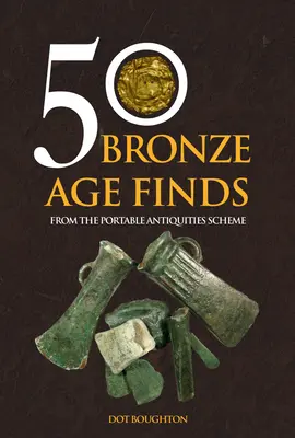 50 Funde aus der Bronzezeit: Aus dem Portable Antiquities Scheme - 50 Bronze Age Finds: From the Portable Antiquities Scheme