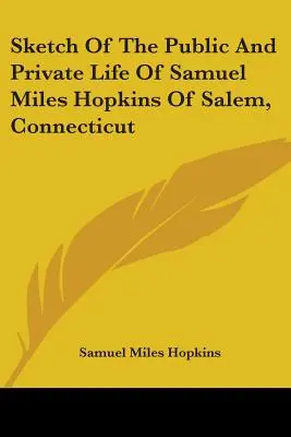 Skizze des öffentlichen und privaten Lebens von Samuel Miles Hopkins aus Salem, Connecticut - Sketch Of The Public And Private Life Of Samuel Miles Hopkins Of Salem, Connecticut