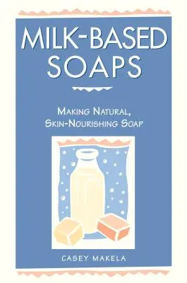 Seifen auf Milchbasis: Natürliche, hautpflegende Seife herstellen - Milk-Based Soaps: Making Natural, Skin-Nourishing Soap