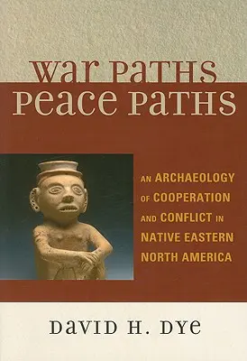 Kriegspfade, Friedenspfade: Eine Archäologie der Kooperation und des Konflikts bei den Ureinwohnern des östlichen Nordamerikas - War Paths, Peace Paths: An Archaeology of Cooperation and Conflict in Native Eastern North America