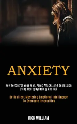 Angst: Wie Sie Ihre Angst, Panikattacken und Depressionen mit Neuropsychologie und Nlp kontrollieren (Be Resilient Mastering Emotional - Anxiety: How to Control Your Fear, Panic Attacks and Depression Using Neuropsychology and Nlp (Be Resilient Mastering Emotional