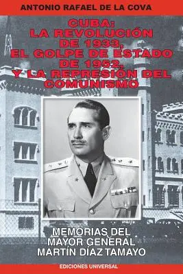 Kuba: La Revolucin de 1933, El Golpe de Estado de 1952, y La Represin del Comunismo..: Memorias del Mayor General Martn D - Cuba: La Revolucin de 1933, El Golpe de Estado de 1952, y La Represin del Comunismo.: Memorias del Mayor General Martn D