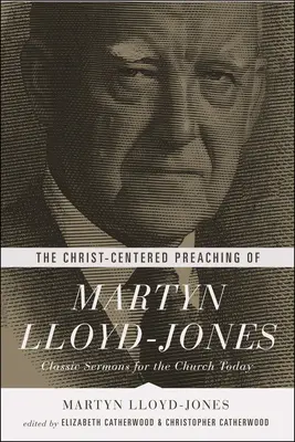 Die christuszentrierte Predigt von Martyn Lloyd-Jones: Klassische Predigten für die Kirche heute - The Christ-Centered Preaching of Martyn Lloyd-Jones: Classic Sermons for the Church Today