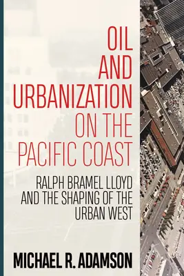 Öl und Urbanisierung an der Pazifikküste: Ralph Bramel Lloyd und die Gestaltung des urbanen Westens - Oil and Urbanization on the Pacific Coast: Ralph Bramel Lloyd and the Shaping of the Urban West