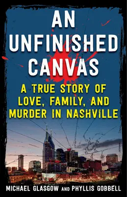 Eine unvollendete Leinwand: Eine wahre Geschichte von Liebe, Familie und Mord in Nashville - An Unfinished Canvas: A True Story of Love, Family, and Murder in Nashville