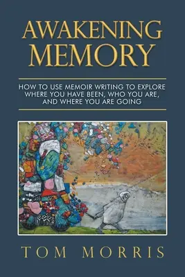 Erinnerung erwecken: Wie Sie mit Hilfe des Schreibens von Memoiren erkunden können, wo Sie waren, wer Sie sind und wohin Sie gehen - Awakening Memory: How to Use Memoir Writing to Explore Where You Have Been, Who You Are, and Where You Are Going