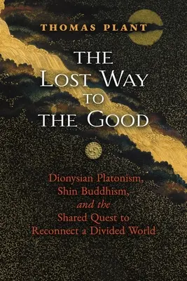 Der verlorene Weg zum Guten: Dionysischer Platonismus, Shin-Buddhismus und die gemeinsame Suche nach der Wiedervereinigung einer gespaltenen Welt - The Lost Way to the Good: Dionysian Platonism, Shin Buddhism, and the Shared Quest to Reconnect a Divided World