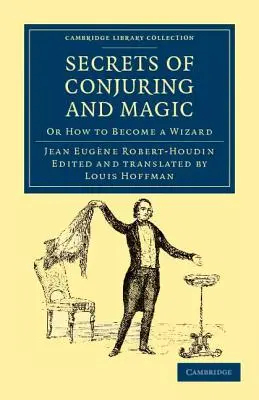 Geheimnisse der Beschwörung und Magie: Oder wie man ein Zauberer wird - Secrets of Conjuring and Magic: Or How to Become a Wizard