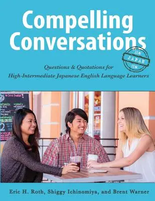 Zwingende Gespräche - Japan: Fragen und Zitate für japanische Englischlerner der oberen Mittelstufe - Compelling Conversations - Japan: Questions and Quotations for High Intermediate Japanese English Language Learners