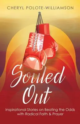 Souled Out: Inspirierende Geschichten, wie man mit radikalem Glauben und Gebet gegen alle Widrigkeiten ankämpft - Souled Out: Inspirational Stories on Beating the Odds with Radical Faith & Prayer