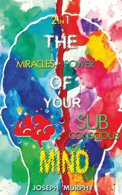 Die Wunder Ihres Geistes und die Kraft Ihres Unterbewusstseins - The Miracles of Your Mind & The Power Of Your Subconscious Mind