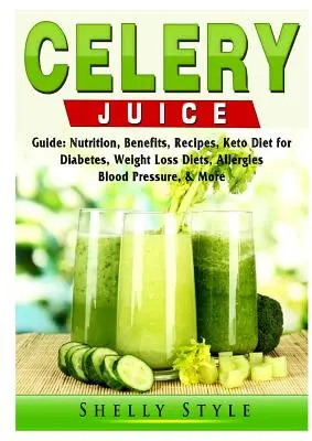 Ratgeber Selleriesaft: Ernährung, Vorteile, Rezepte, Keto-Diät für Diabetes, Gewichtsverlust Diäten, Allergien, Blutdruck, & mehr - Celery Juice Guide: Nutrition, Benefits, Recipes, Keto Diet for Diabetes, Weight Loss Diets, Allergies, Blood Pressure, & More