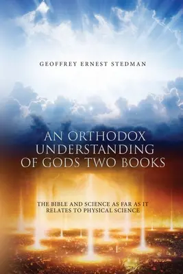 Ein orthodoxes Verständnis von Gottes zwei Büchern: Die Bibel und die Wissenschaft, soweit sie sich auf die physikalische Wissenschaft bezieht - An Orthodox Understanding of God's Two Books: The Bible And Science As Far As It Relates To Physical Science